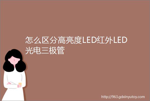 怎么区分高亮度LED红外LED光电三极管