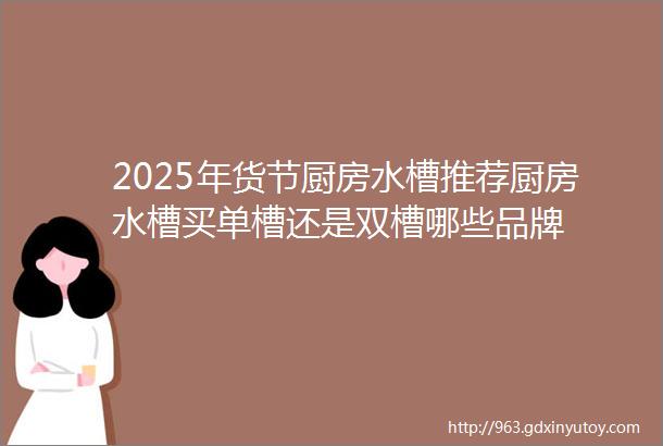 2025年货节厨房水槽推荐厨房水槽买单槽还是双槽哪些品牌