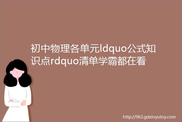 初中物理各单元ldquo公式知识点rdquo清单学霸都在看