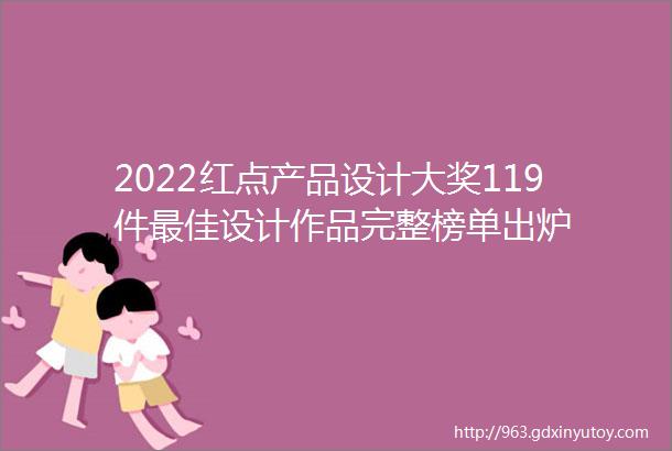 2022红点产品设计大奖119件最佳设计作品完整榜单出炉