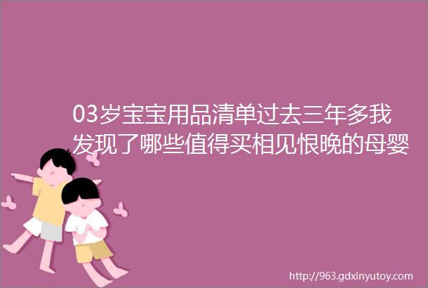 03岁宝宝用品清单过去三年多我发现了哪些值得买相见恨晚的母婴用品