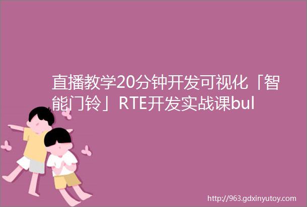 直播教学20分钟开发可视化「智能门铃」RTE开发实战课bull第一期