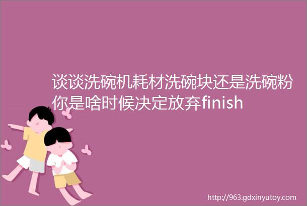 谈谈洗碗机耗材洗碗块还是洗碗粉你是啥时候决定放弃finish亮碟的5折的fertig到底是啥