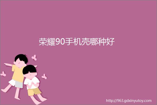 荣耀90手机壳哪种好