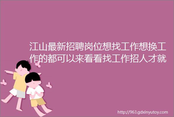 江山最新招聘岗位想找工作想换工作的都可以来看看找工作招人才就上江山百姓网