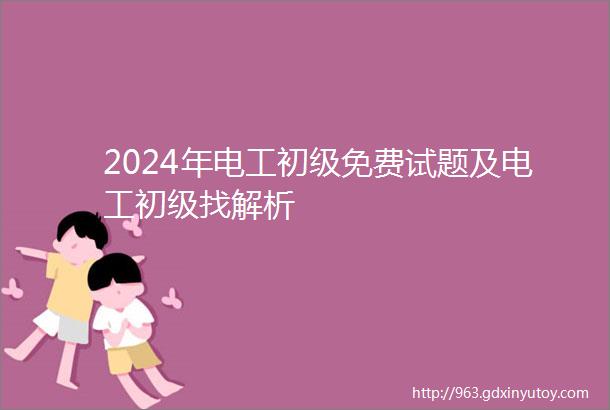 2024年电工初级免费试题及电工初级找解析