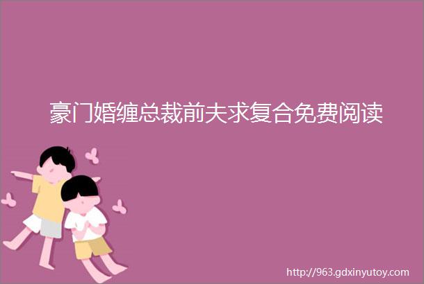 豪门婚缠总裁前夫求复合免费阅读