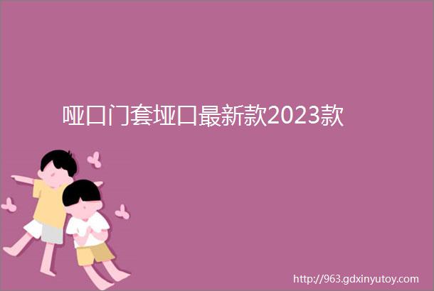 哑口门套垭口最新款2023款