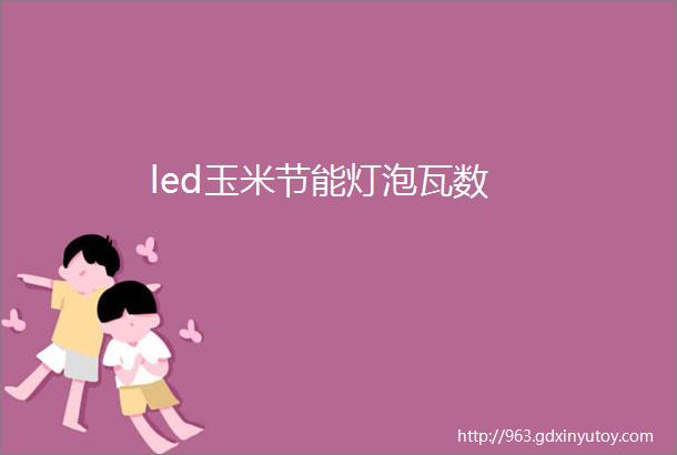 led玉米节能灯泡瓦数