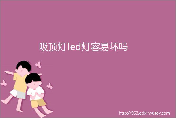 吸顶灯led灯容易坏吗