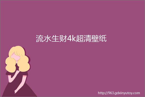 流水生财4k超清壁纸