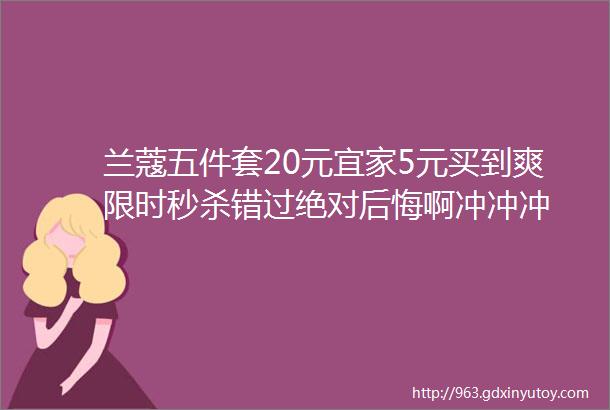 兰蔻五件套20元宜家5元买到爽限时秒杀错过绝对后悔啊冲冲冲