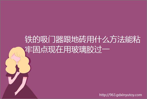 铁的吸门器跟地砖用什么方法能粘牢固点现在用玻璃胶过一