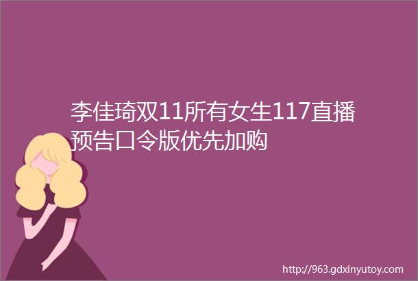 李佳琦双11所有女生117直播预告口令版优先加购