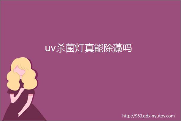 uv杀菌灯真能除藻吗