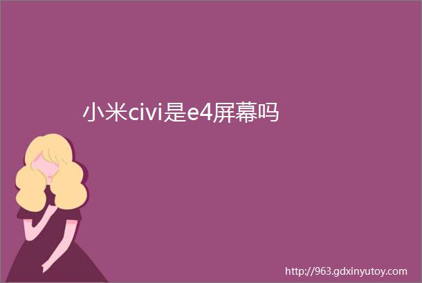 小米civi是e4屏幕吗