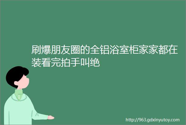 刷爆朋友圈的全铝浴室柜家家都在装看完拍手叫绝