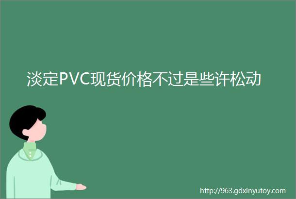 淡定PVC现货价格不过是些许松动