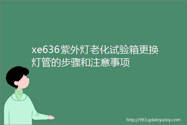 xe636紫外灯老化试验箱更换灯管的步骤和注意事项