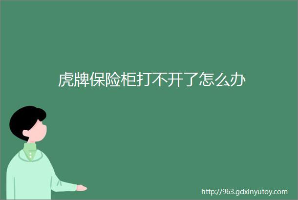 虎牌保险柜打不开了怎么办