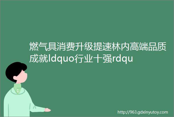 燃气具消费升级提速林内高端品质成就ldquo行业十强rdquo唯一国际品牌