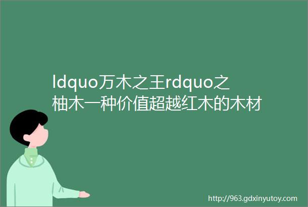 ldquo万木之王rdquo之柚木一种价值超越红木的木材