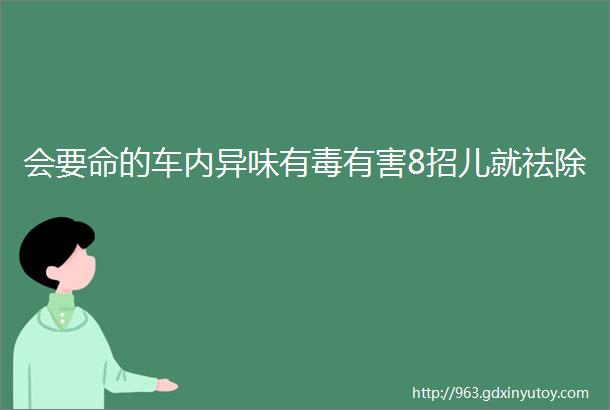 会要命的车内异味有毒有害8招儿就祛除