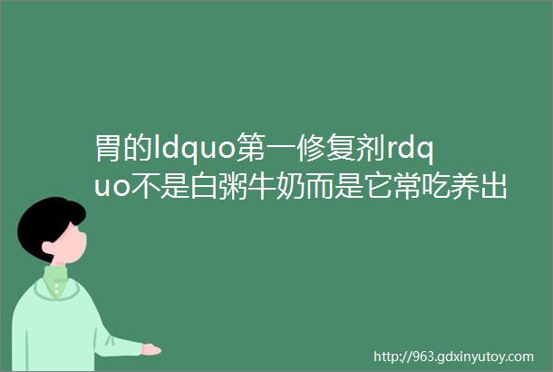 胃的ldquo第一修复剂rdquo不是白粥牛奶而是它常吃养出ldquo黄金胃rdquo到老胃难垮