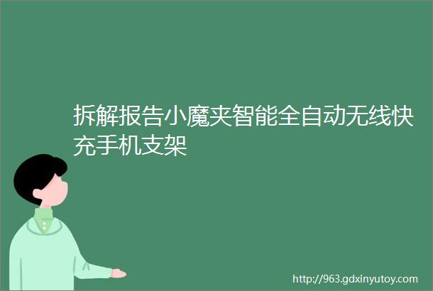 拆解报告小魔夹智能全自动无线快充手机支架