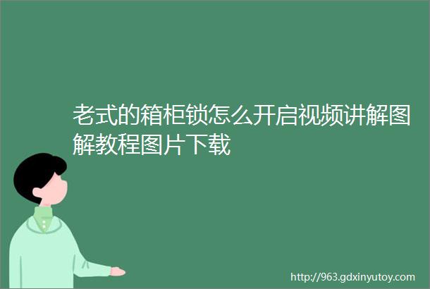 老式的箱柜锁怎么开启视频讲解图解教程图片下载