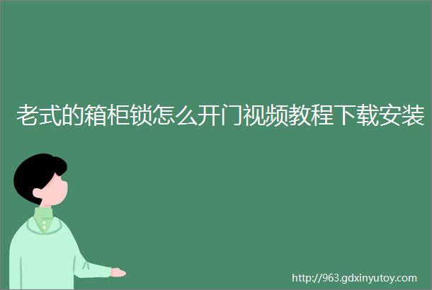 老式的箱柜锁怎么开门视频教程下载安装