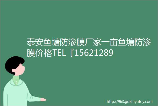 泰安鱼塘防渗膜厂家一亩鱼塘防渗膜价格TEL『15621289768』