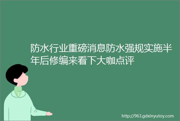 防水行业重磅消息防水强规实施半年后修编来看下大咖点评