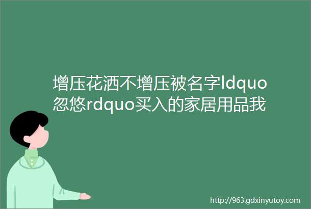 增压花洒不增压被名字ldquo忽悠rdquo买入的家居用品我家足足有5个