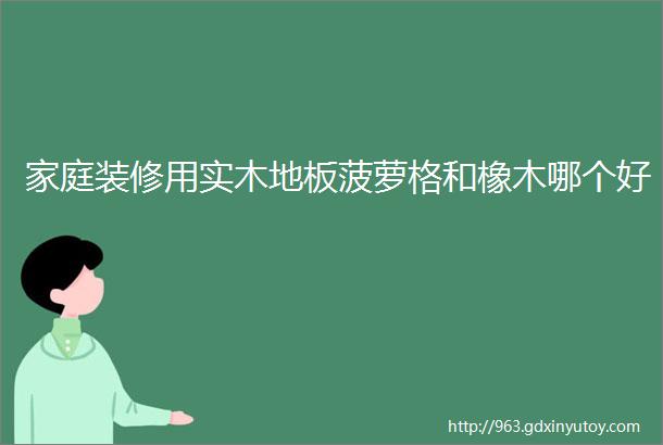 家庭装修用实木地板菠萝格和橡木哪个好