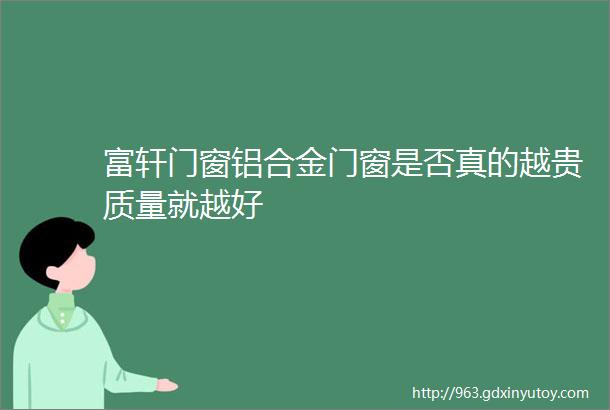 富轩门窗铝合金门窗是否真的越贵质量就越好