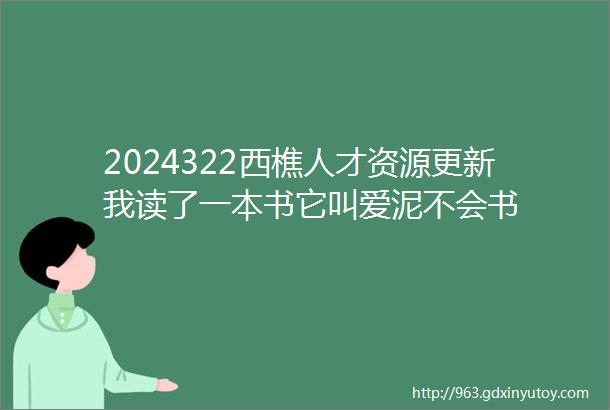 2024322西樵人才资源更新我读了一本书它叫爱泥不会书