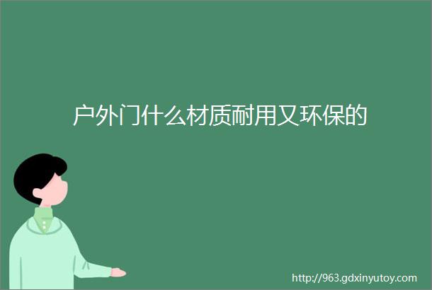 户外门什么材质耐用又环保的