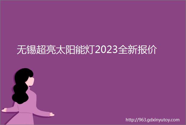 无锡超亮太阳能灯2023全新报价