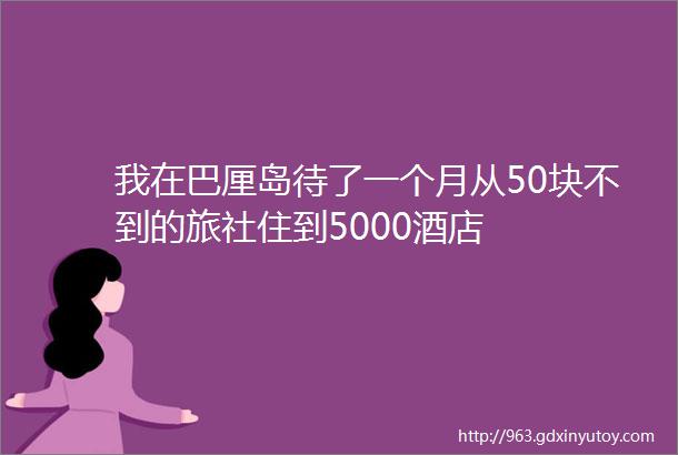 我在巴厘岛待了一个月从50块不到的旅社住到5000酒店