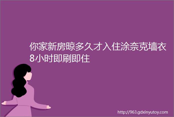 你家新房晾多久才入住涂奈克墙衣8小时即刷即住