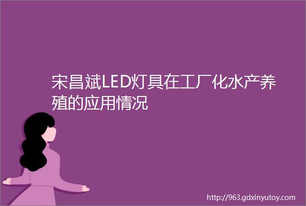 宋昌斌LED灯具在工厂化水产养殖的应用情况