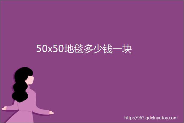 50x50地毯多少钱一块