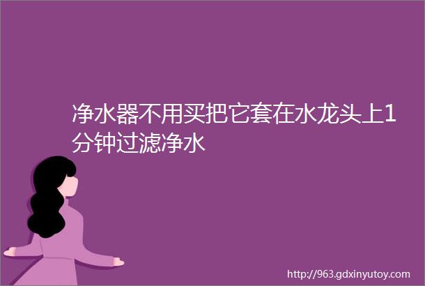 净水器不用买把它套在水龙头上1分钟过滤净水