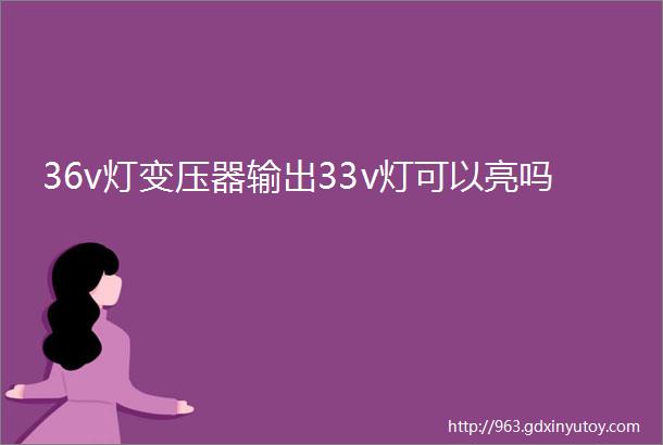 36v灯变压器输出33v灯可以亮吗