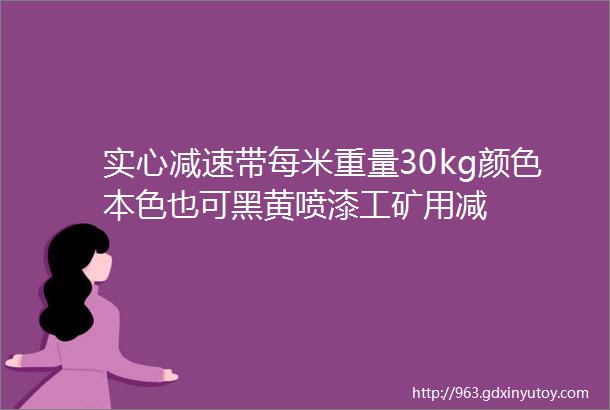 实心减速带每米重量30kg颜色本色也可黑黄喷漆工矿用减