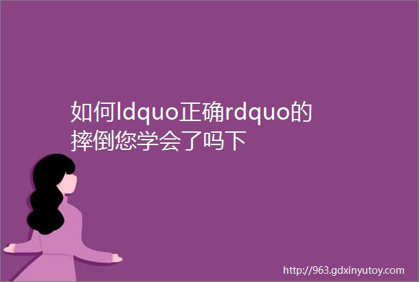 如何ldquo正确rdquo的摔倒您学会了吗下