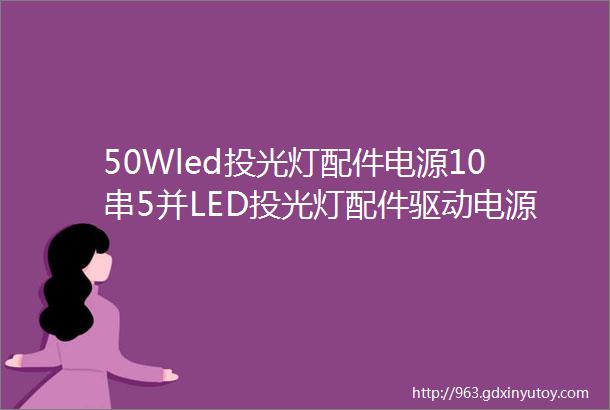 50Wled投光灯配件电源10串5并LED投光灯配件驱动电源