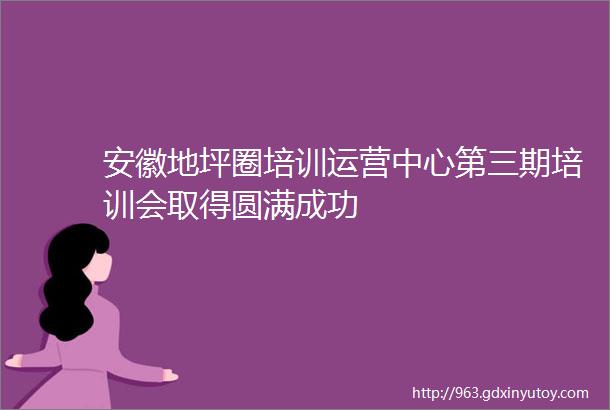 安徽地坪圈培训运营中心第三期培训会取得圆满成功