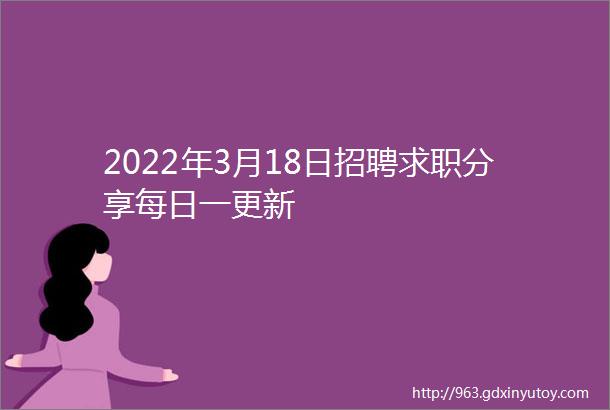 2022年3月18日招聘求职分享每日一更新